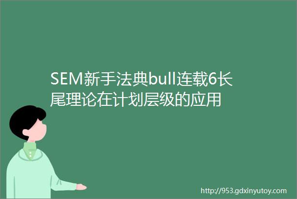 SEM新手法典bull连载6长尾理论在计划层级的应用